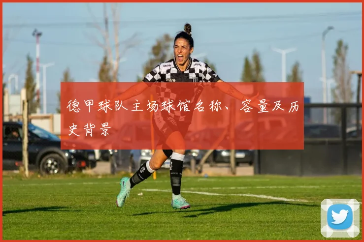 德甲球队主场球馆名称、容量及历史背景