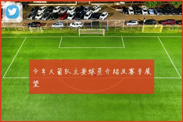 今年火箭队主要球员介绍及赛季展望