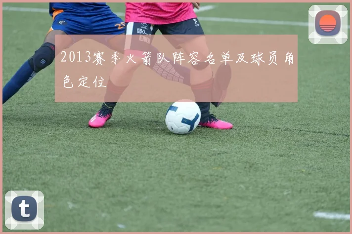 2013赛季火箭队阵容名单及球员角色定位