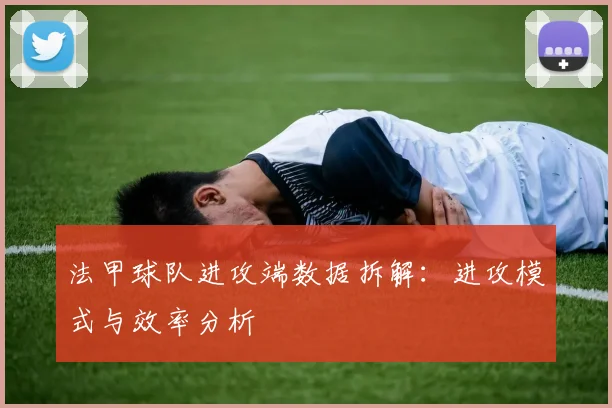法甲球队进攻端数据拆解：进攻模式与效率分析