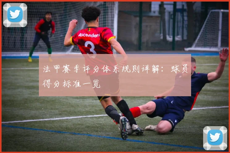 法甲赛季评分体系规则详解：球员得分标准一览