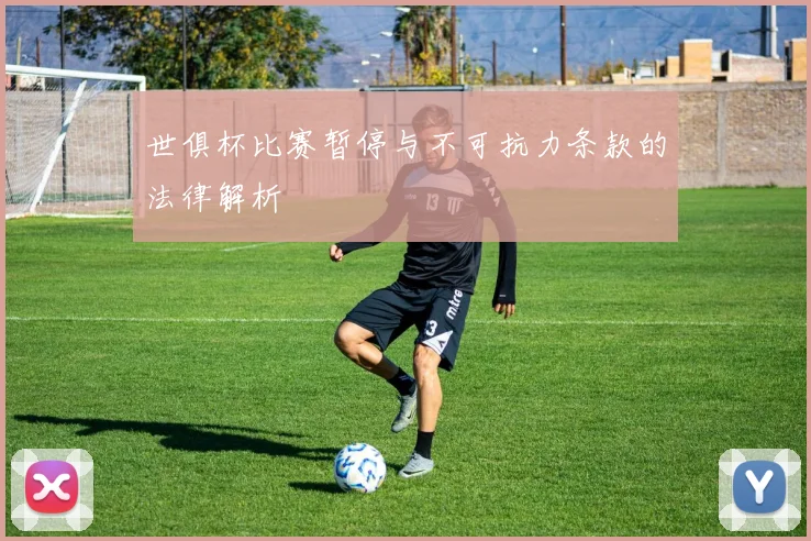 世俱杯比赛暂停与不可抗力条款的法律解析