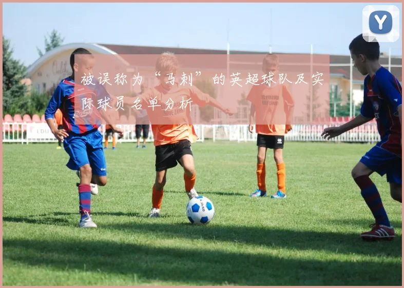 被误称为“马刺”的英超球队及实际球员名单分析