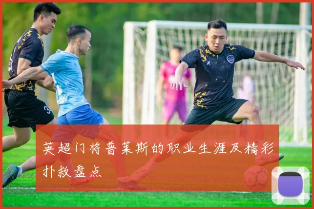 英超门将普莱斯的职业生涯及精彩扑救盘点