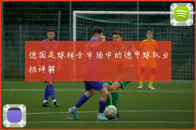 德国足球转会市场中的德甲球队分档详解