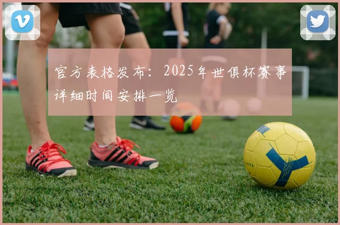 官方表格发布：2025年世俱杯赛事详细时间安排一览