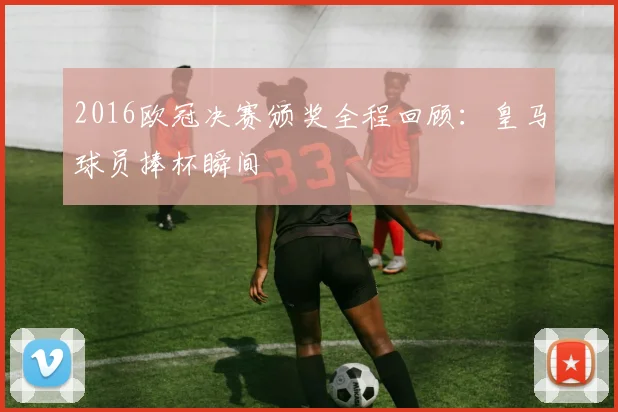 2016欧冠决赛颁奖全程回顾：皇马球员捧杯瞬间