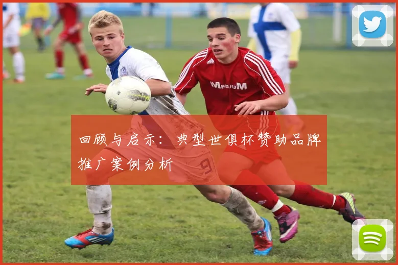 回顾与启示：典型世俱杯赞助品牌推广案例分析