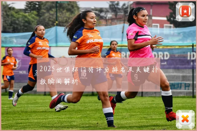 2025世俱杯门将评分排名及关键扑救瞬间解析