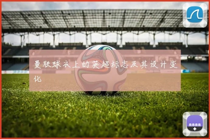 曼联球衣上的英超标志及其设计变化