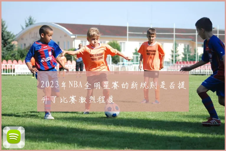 2023年NBA全明星赛的新规则是否提升了比赛激烈程度