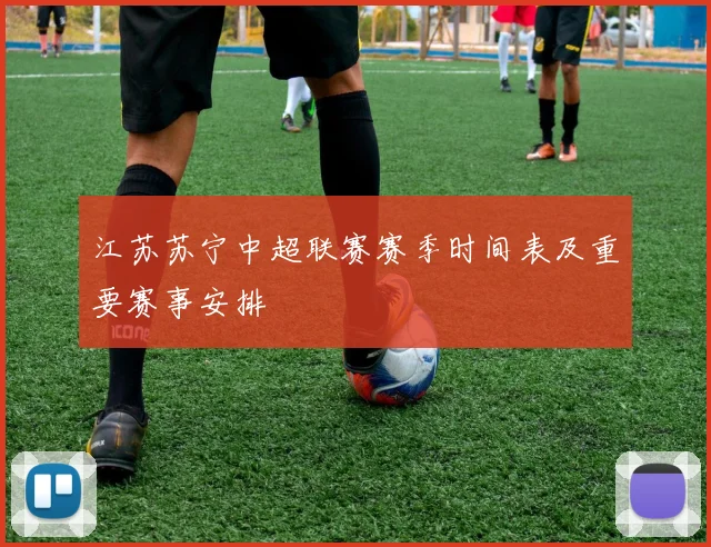 江苏苏宁中超联赛赛季时间表及重要赛事安排