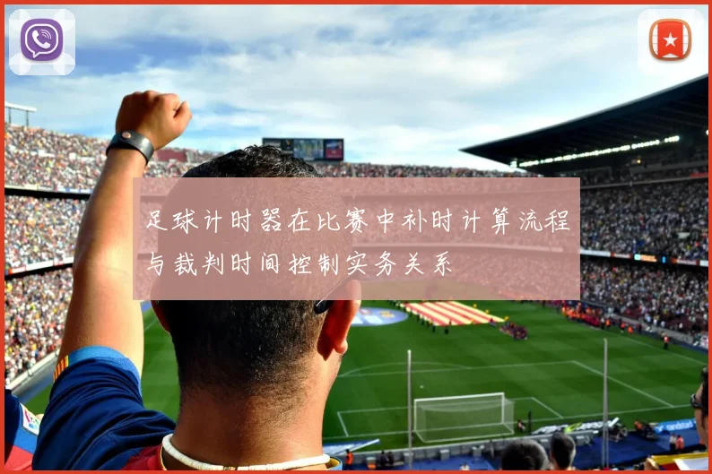 足球计时器在比赛中补时计算流程与裁判时间控制实务关系