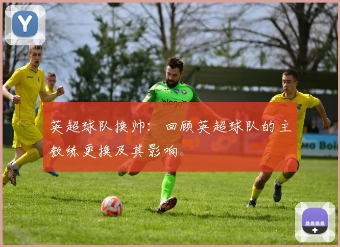 英超球队换帅：回顾英超球队的主教练更换及其影响。